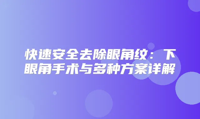 快速安全去除眼角纹：下眼角手术与多种方案详解