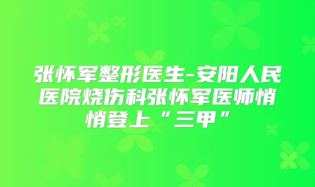 张怀军整形医生-安阳人民医院烧伤科张怀军医师悄悄登上“三甲”