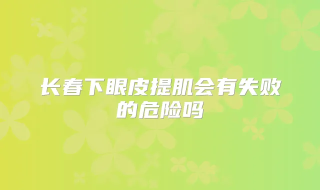 长春下眼皮提肌会有失败的危险吗