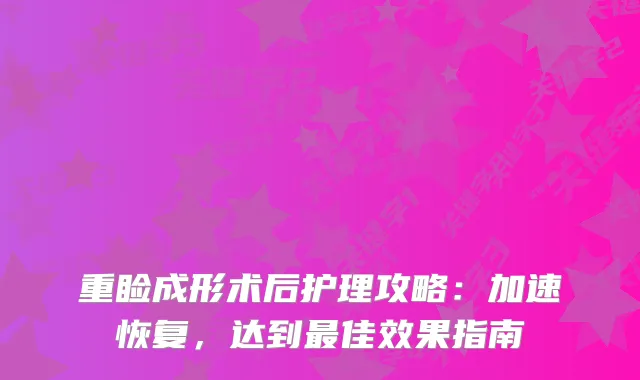 重睑成形术后护理攻略：加速恢复，达到佳效果指南