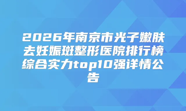 2026年南京市光子嫩肤去妊娠斑整形医院排行榜综合实力top10强详情公告