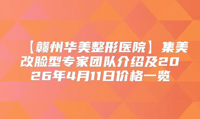 【赣州华美整形医院】集美改脸型专家团队介绍及2026年4月11日价格一览