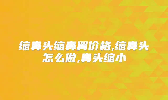 缩鼻头缩鼻翼价格,缩鼻头怎么做,鼻头缩小