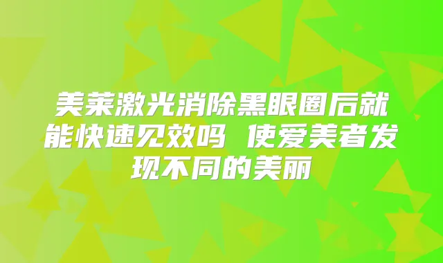 美莱激光消除黑眼圈后就能快速见效吗 使爱美者发现不同的美丽