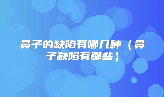 鼻子的缺陷有哪几种（鼻子缺陷有哪些）
