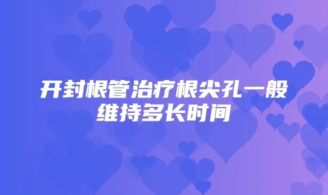 开封根管根尖孔一般维持多长时间