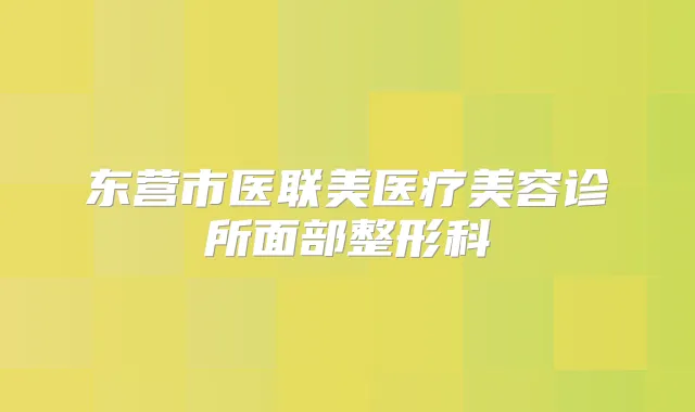 东营市医联美医疗美容诊所面部整形科