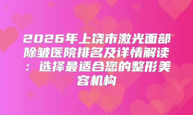 2026年上饶市激光面部除皱医院排名及详情解读：选择适合您的整形美容机构
