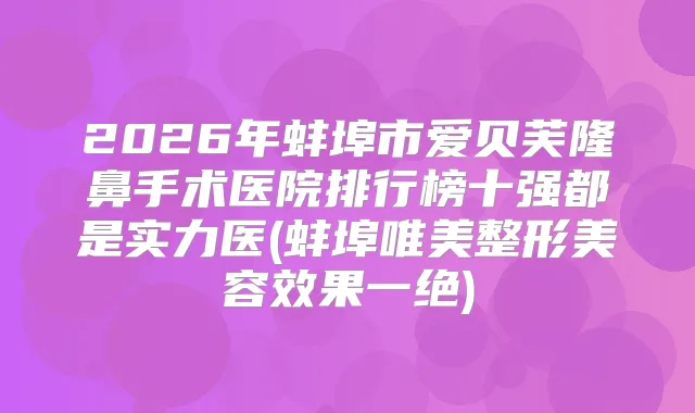 2026年蚌埠市爱贝芙隆鼻手术医院排行榜十强都是实力医(蚌埠唯美整形美容效果一绝)