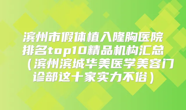 滨州市假体植入隆胸医院排名top10精品机构汇总（滨州滨城华美医学美容门诊部这十家实力不俗）