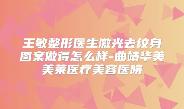 王敏整形医生激光去纹身图案做得怎么样-曲靖华美美莱医疗美容医院