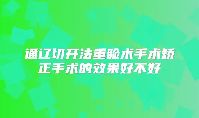 通辽切开法重睑术手术矫正手术的效果好不好