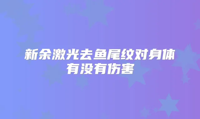 新余激光去鱼尾纹对身体有没有伤害