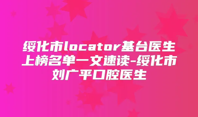 绥化市locator基台医生上榜名单一文速读-绥化市刘广平口腔医生