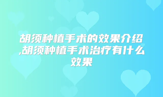 胡须种植手术的效果介绍,胡须种植手术有什么效果