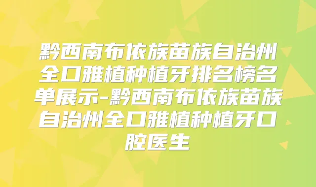 黔西南布依族苗族自治州全口雅植种植牙排名榜名单展示-黔西南布依族苗族自治州全口雅植种植牙口腔医生