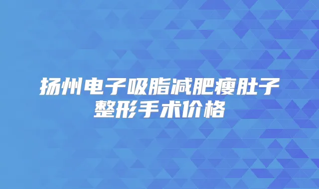 扬州电子吸脂减肥瘦肚子整形手术价格