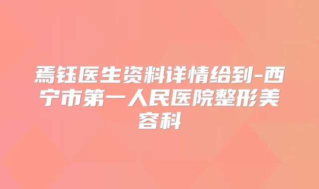 焉钰医生资料详情给到-西宁市第一人民医院整形美容科