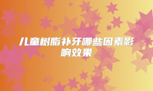 儿童树脂补牙哪些因素影响效果