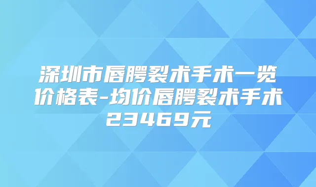 深圳市唇腭裂术手术一览价格表-均价唇腭裂术手术23469元