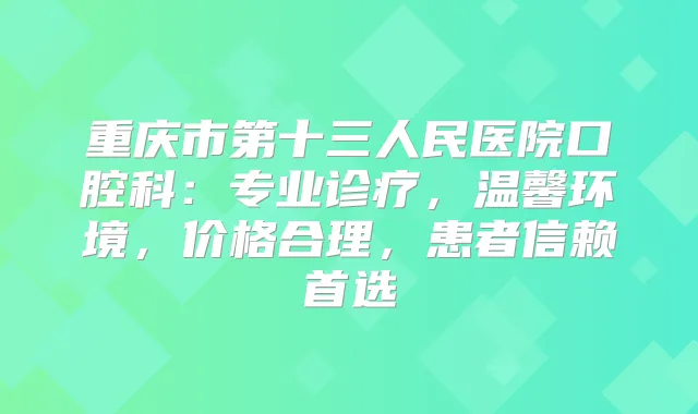 重庆市第十三人民医院口腔科：专业诊疗，温馨环境，价格合理，患者信赖首选