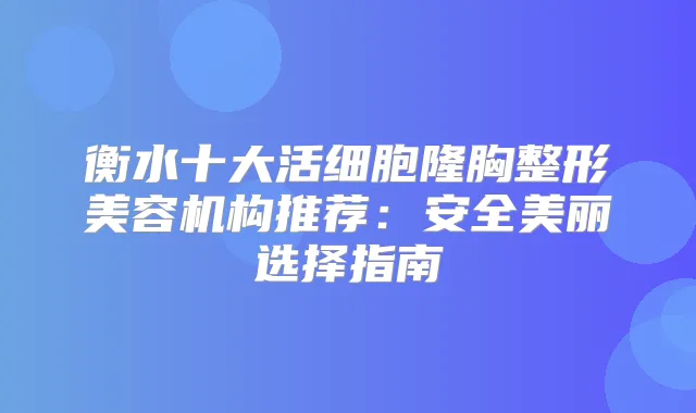 衡水十大活细胞隆胸整形美容机构推荐：安全美丽选择指南