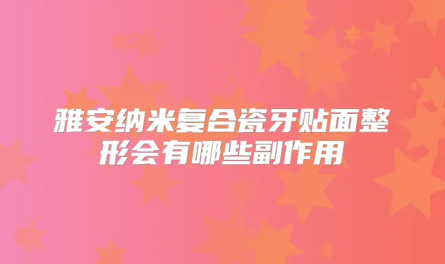 雅安纳米复合瓷牙贴面整形会有哪些副作用