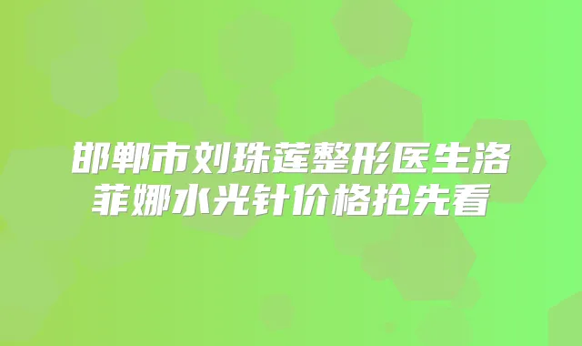 邯郸市刘珠莲整形医生洛菲娜水光针价格抢先看