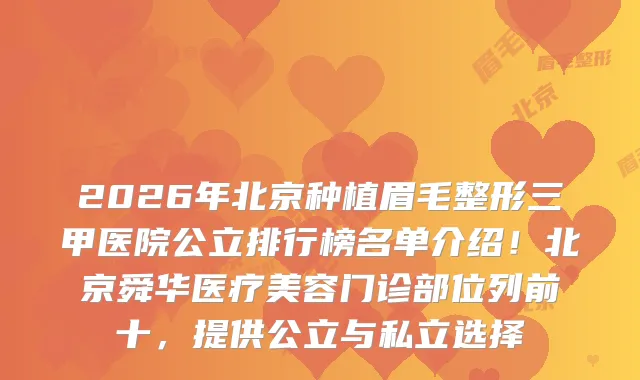 2026年北京种植眉毛整形三甲医院公立排行榜名单介绍！北京舜华医疗美容门诊部位列前十，提供公立与私立选择