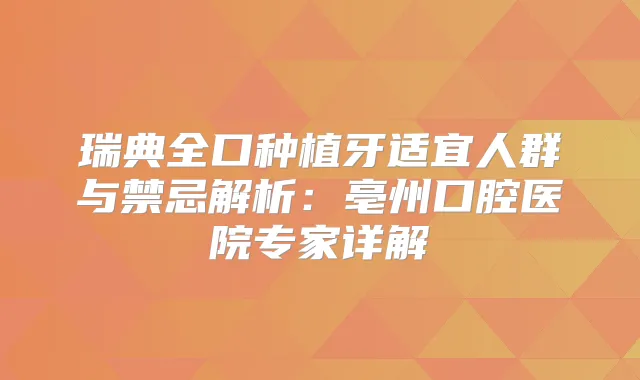 瑞典全口种植牙适宜人群与禁忌解析：亳州口腔医院专家详解