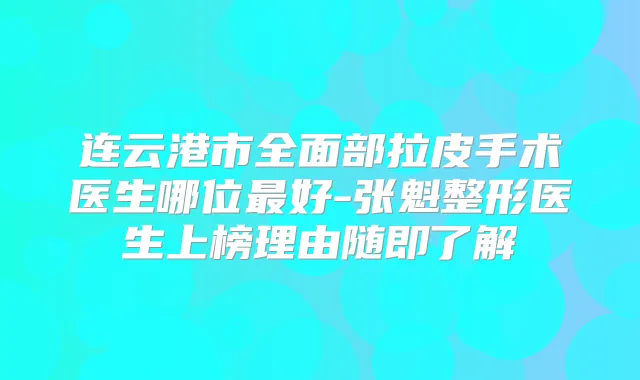 连云港市全面部拉皮手术医生哪位好-张魁整形医生上榜理由随即了解