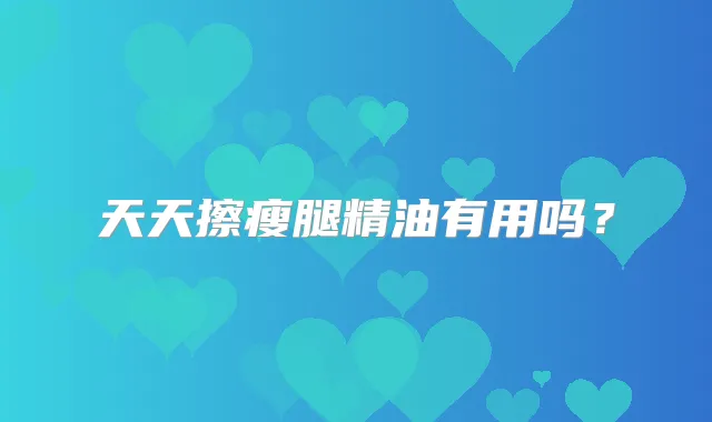 天天擦瘦腿精油有用吗？