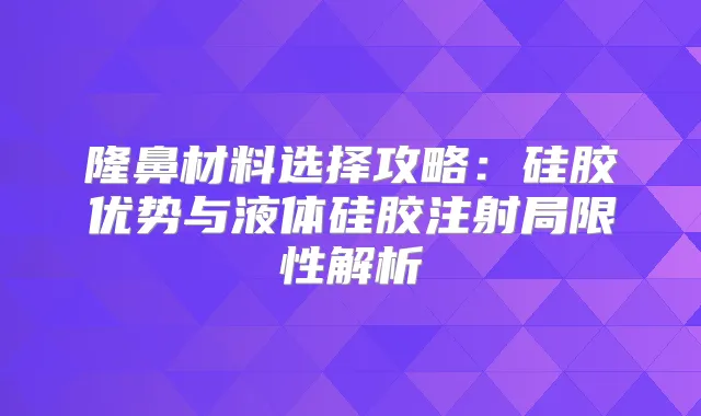 隆鼻材料选择攻略:硅胶优势与液体硅胶注射局限性解析