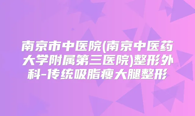 南京市中医院(南京中医药大学附属第三医院)整形外科-传统吸脂瘦大腿整形