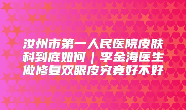 汝州市第一人民医院皮肤科到底如何｜李金海医生做修复双眼皮究竟好不好