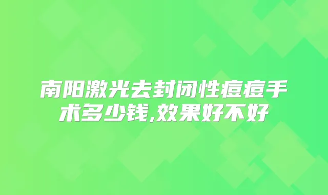 南阳激光去封闭性痘痘手术多少钱,效果好不好