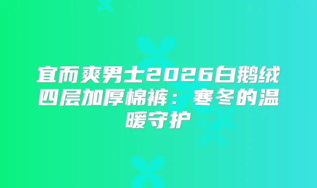 宜而爽男士2026白鹅绒四层加厚棉裤：寒冬的温暖守护