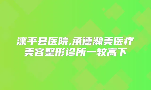 滦平县医院,承德瀚美医疗美容整形诊所一较高下