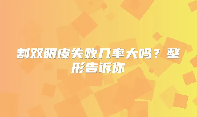 割双眼皮失败几率大吗？整形告诉你
