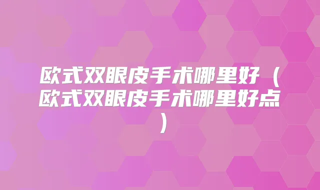 欧式双眼皮手术哪里好（欧式双眼皮手术哪里好点）