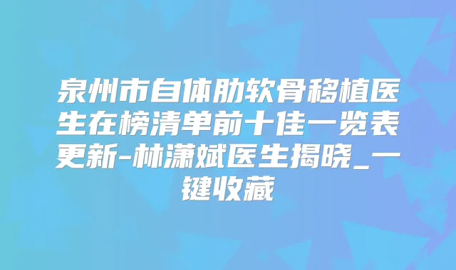 泉州市自体肋软骨移植医生在榜清单前十佳一览表更新-林潇斌医生揭晓_一键收藏