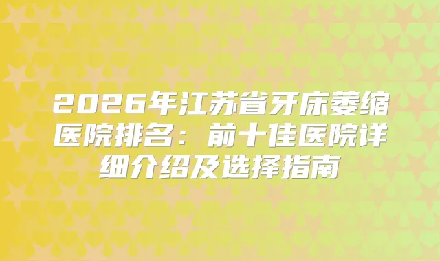 2026年江苏省牙床萎缩医院排名：前十佳医院详细介绍及选择指南