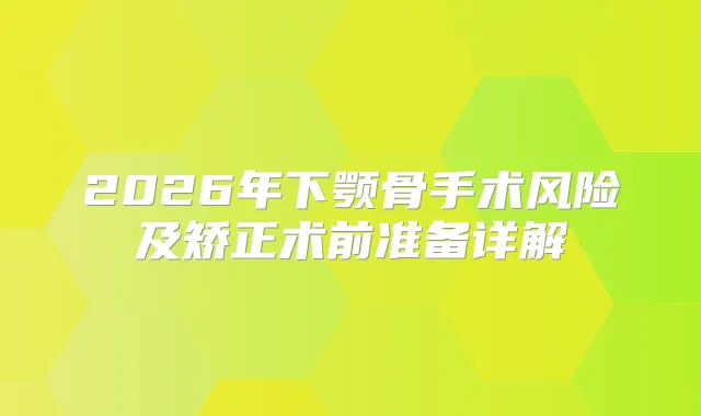 2026年下颚骨手术风险及矫正术前准备详解