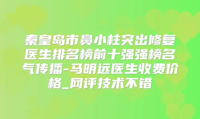 秦皇岛市鼻小柱突出修复医生排名榜前十强强榜名气传播-马明远医生收费价格_网评技术不错