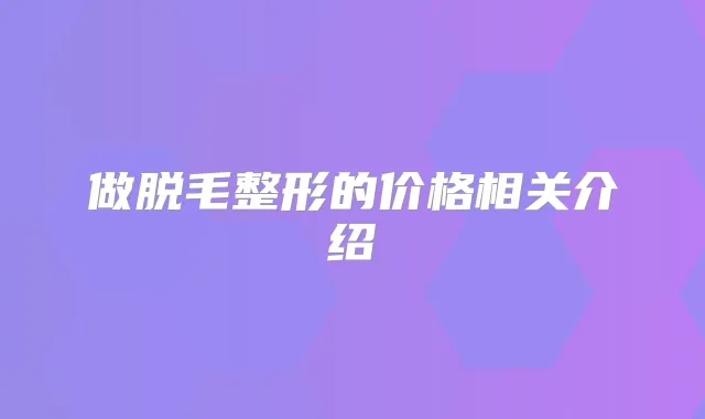 做脱毛整形的价格相关介绍