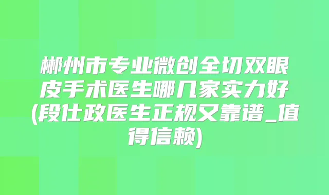 郴州市专业微创全切双眼皮手术医生哪几家实力好(段仕政医生正规又靠谱_值得信赖)