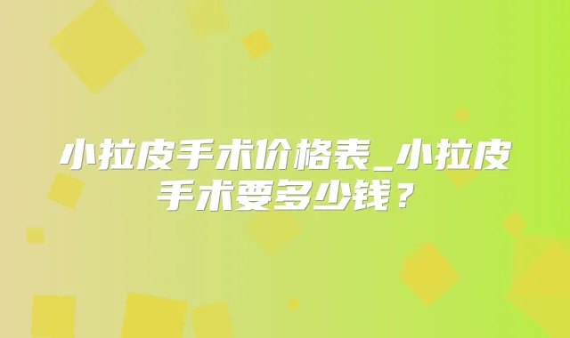 小拉皮手术价格表_小拉皮手术要多少钱?