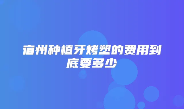 宿州种植牙烤塑的费用到底要多少