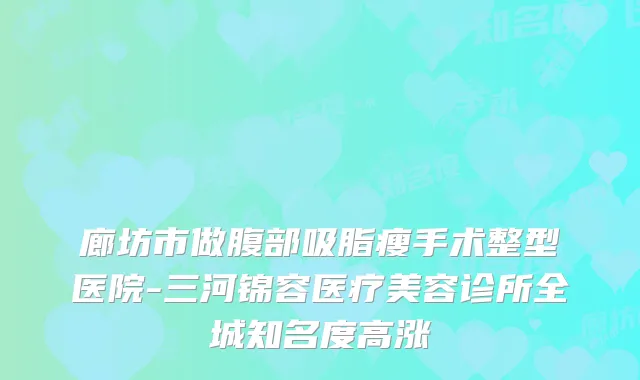 廊坊市做腹部吸脂瘦手术整型医院-三河锦容医疗美容诊所全城知名度高涨