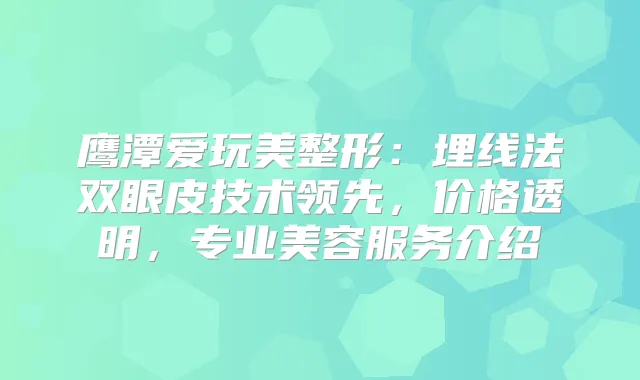 鹰潭爱玩美整形：埋线法双眼皮技术领先，价格透明，专业美容服务介绍